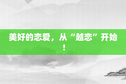 美好的恋爱，从“越恋”开始！