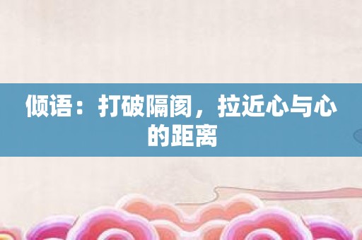 倾语：打破隔阂，拉近心与心的距离