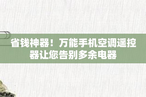 省钱神器！万能手机空调遥控器让您告别多余电器