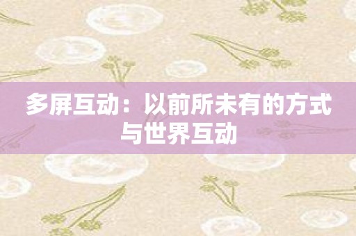 多屏互动：以前所未有的方式与世界互动