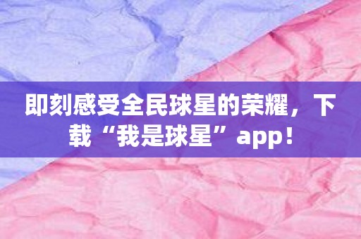 即刻感受全民球星的荣耀，下载“我是球星”app！
