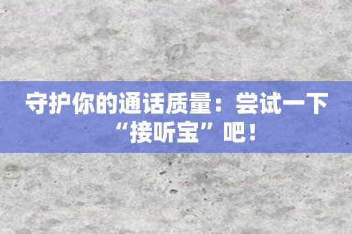 守护你的通话质量：尝试一下“接听宝”吧！