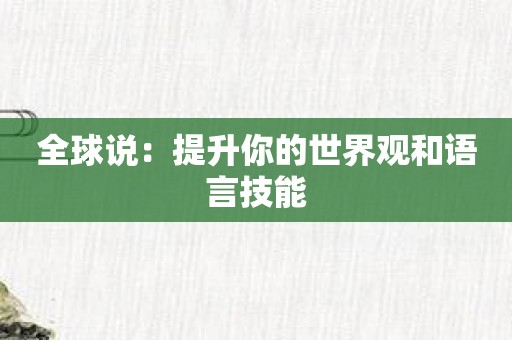 全球说：提升你的世界观和语言技能
