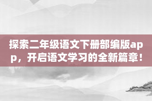 探索二年级语文下册部编版app，开启语文学习的全新篇章！