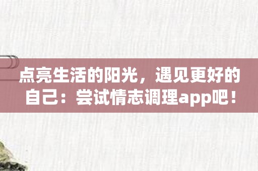 点亮生活的阳光，遇见更好的自己：尝试情志调理app吧！