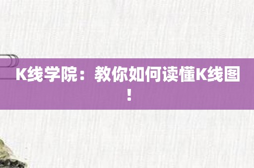 K线学院：教你如何读懂K线图！