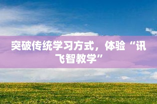突破传统学习方式，体验“讯飞智教学”