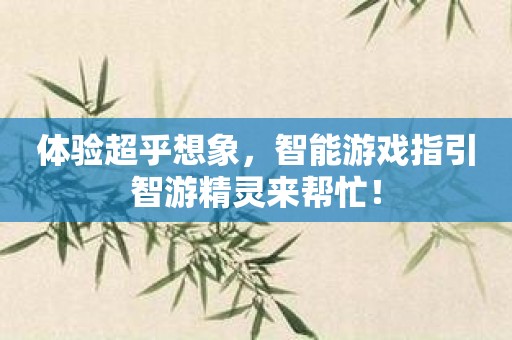 体验超乎想象，智能游戏指引智游精灵来帮忙！