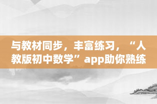 与教材同步，丰富练习，“人教版初中数学”app助你熟练掌握知识！