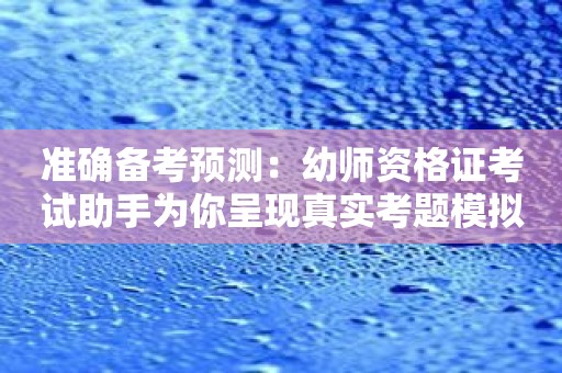 准确备考预测：幼师资格证考试助手为你呈现真实考题模拟！