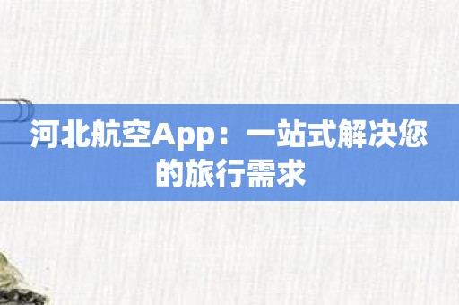 河北航空App：一站式解决您的旅行需求
