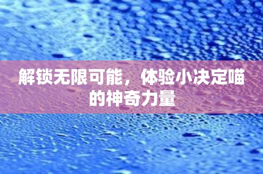 解锁无限可能，体验小决定喵的神奇力量