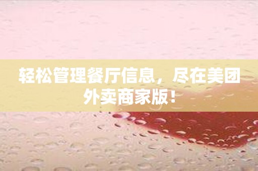 轻松管理餐厅信息，尽在美团外卖商家版！
