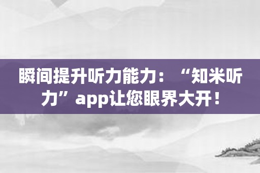 瞬间提升听力能力：“知米听力”app让您眼界大开！