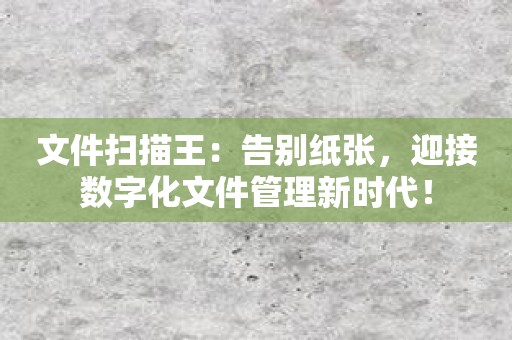 文件扫描王：告别纸张，迎接数字化文件管理新时代！
