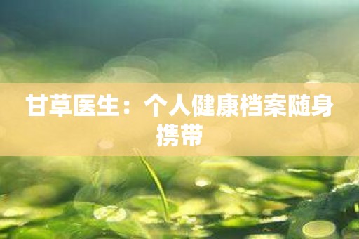 甘草医生：个人健康档案随身携带