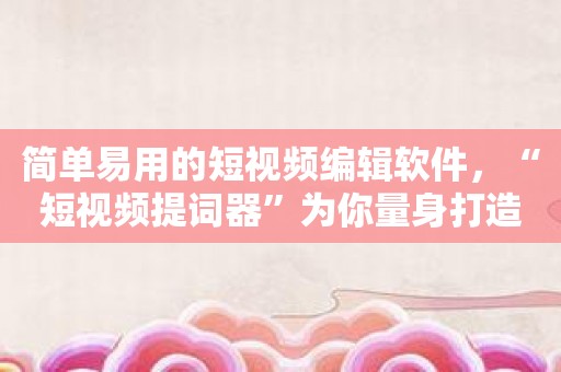 简单易用的短视频编辑软件，“短视频提词器”为你量身打造！