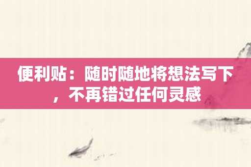 便利贴：随时随地将想法写下，不再错过任何灵感