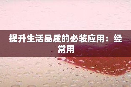 提升生活品质的必装应用：经常用