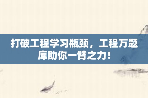 打破工程学习瓶颈，工程万题库助你一臂之力！