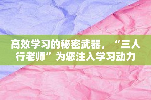 高效学习的秘密武器，“三人行老师”为您注入学习动力