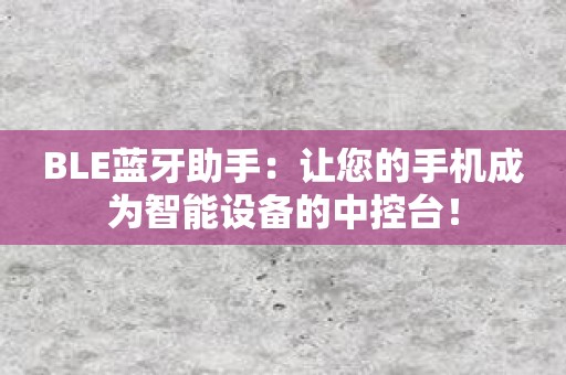 BLE蓝牙助手：让您的手机成为智能设备的中控台！