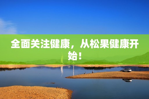 全面关注健康，从松果健康开始！