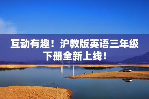 互动有趣！沪教版英语三年级下册全新上线！