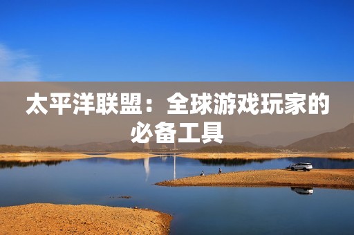太平洋联盟：全球游戏玩家的必备工具