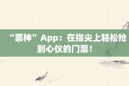 “票神”App：在指尖上轻松抢到心仪的门票！
