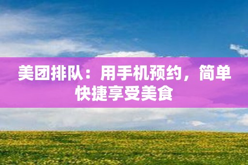 美团排队：用手机预约，简单快捷享受美食