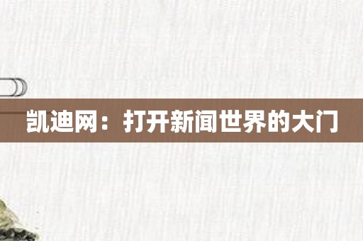 凯迪网：打开新闻世界的大门