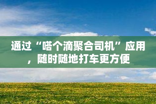 通过“嗒个滴聚合司机”应用，随时随地打车更方便