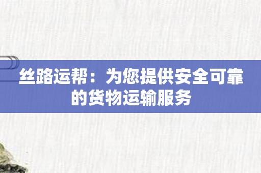 丝路运帮：为您提供安全可靠的货物运输服务