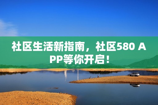 社区生活新指南，社区580 APP等你开启！