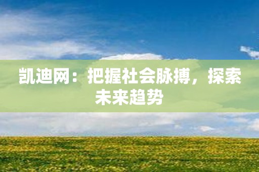 凯迪网：把握社会脉搏，探索未来趋势