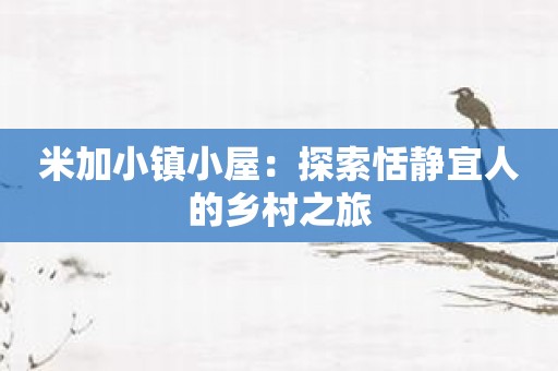 米加小镇小屋：探索恬静宜人的乡村之旅