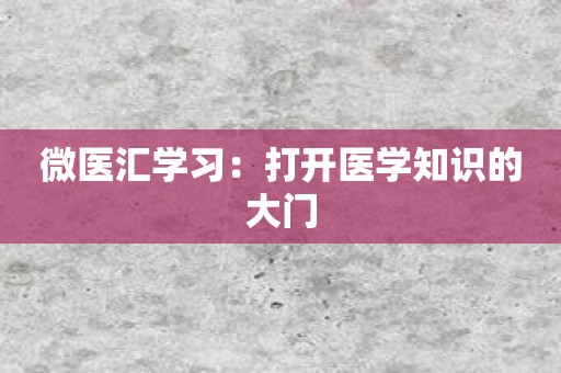 微医汇学习：打开医学知识的大门