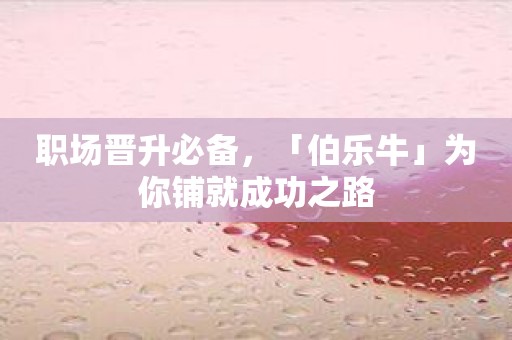 职场晋升必备，「伯乐牛」为你铺就成功之路