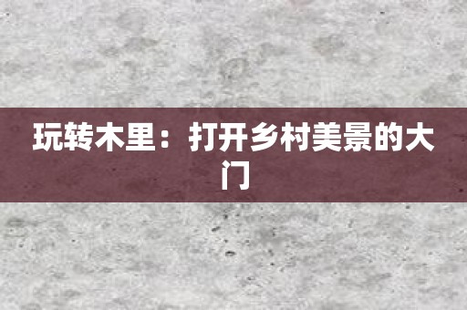 玩转木里：打开乡村美景的大门