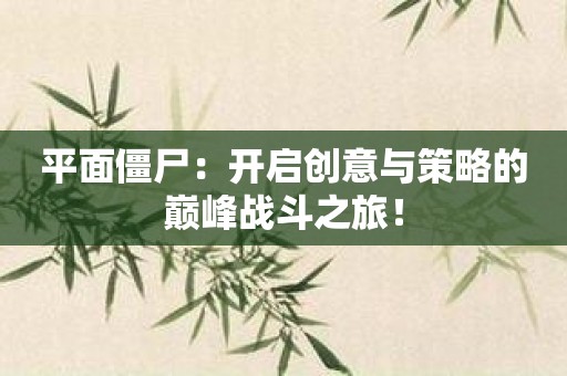 平面僵尸：开启创意与策略的巅峰战斗之旅！