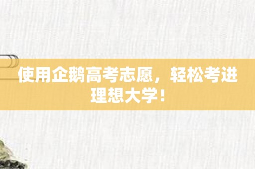 使用企鹅高考志愿，轻松考进理想大学！