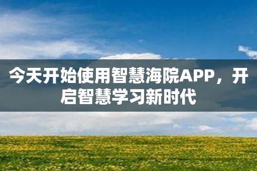 今天开始使用智慧海院APP，开启智慧学习新时代