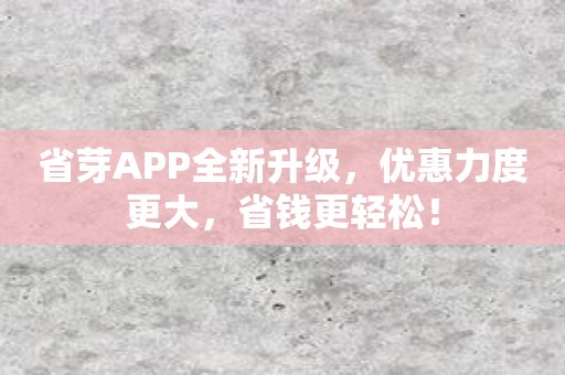 省芽APP全新升级，优惠力度更大，省钱更轻松！