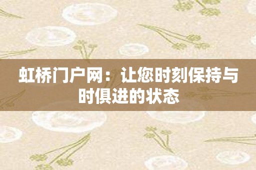 虹桥门户网：让您时刻保持与时俱进的状态