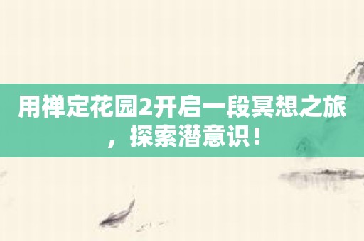 用禅定花园2开启一段冥想之旅，探索潜意识！