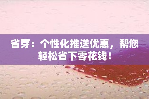 省芽：个性化推送优惠，帮您轻松省下零花钱！