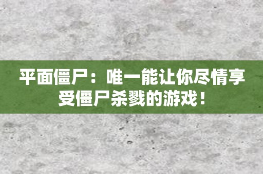 平面僵尸：唯一能让你尽情享受僵尸杀戮的游戏！