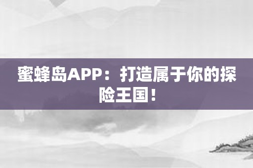 蜜蜂岛APP：打造属于你的探险王国！