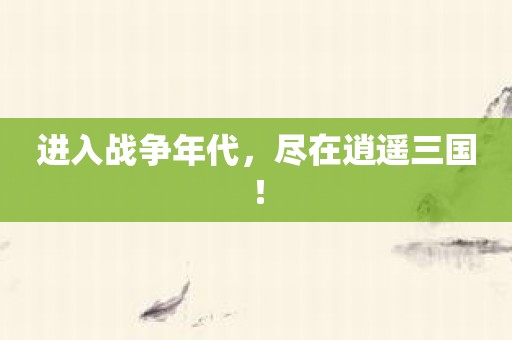进入战争年代，尽在逍遥三国！